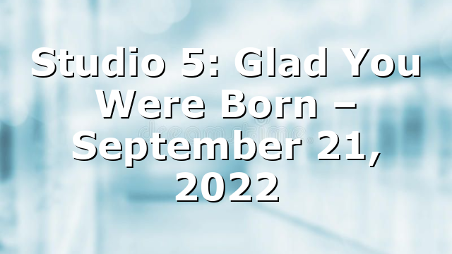 Studio 5: Glad You Were Born – September 21, 2022
