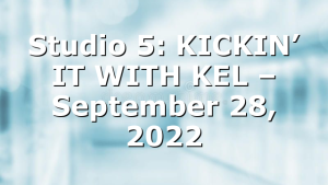 Studio 5: KICKIN’ IT WITH KEL –  September 28, 2022