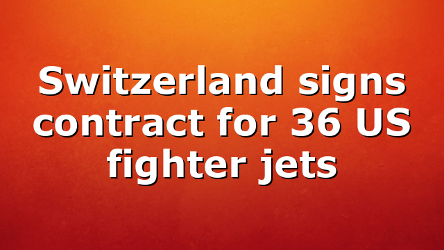 Switzerland signs contract for 36 US fighter jets