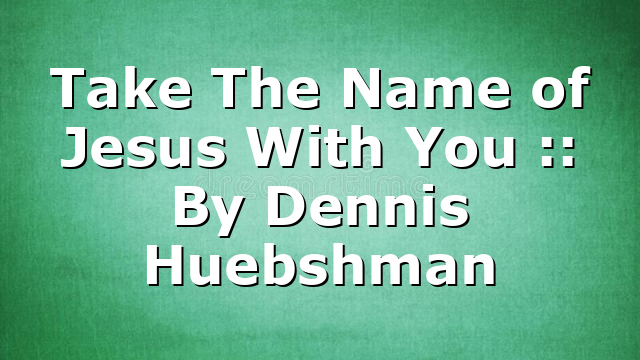 Take The Name of Jesus With You :: By Dennis Huebshman