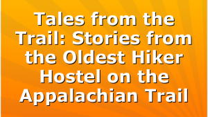 Tales from the Trail: Stories from the Oldest Hiker Hostel on the Appalachian Trail