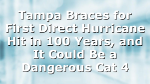 Tampa Braces for First Direct Hurricane Hit in 100 Years, and It Could Be a Dangerous Cat 4