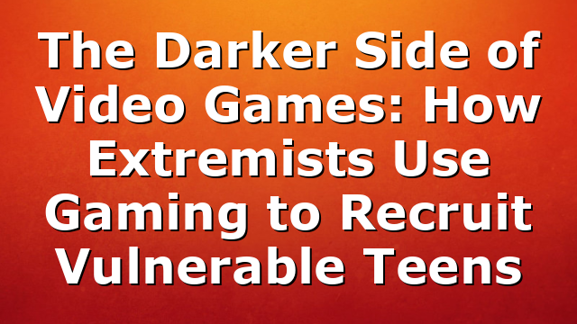 The Darker Side of Video Games: How Extremists Use Gaming to Recruit Vulnerable Teens