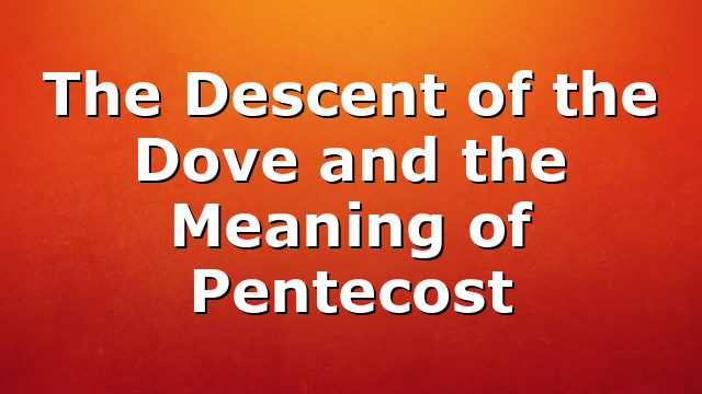 The Descent of the Dove and the Meaning of Pentecost