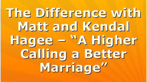 The Difference with Matt and Kendal Hagee – “A Higher Calling a Better Marriage”