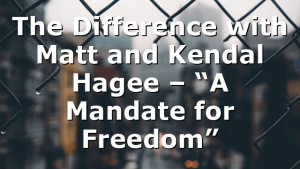 The Difference with Matt and Kendal Hagee – “A Mandate for Freedom”