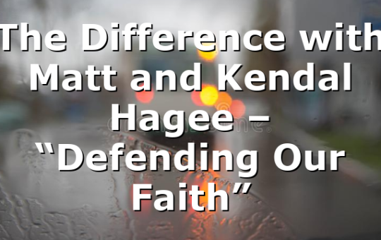 The Difference with Matt and Kendal Hagee – “Defending Our Faith”