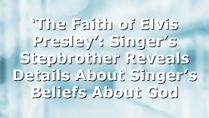 ‘The Faith of Elvis Presley’: Singer’s Stepbrother Reveals Details About Singer’s Beliefs About God