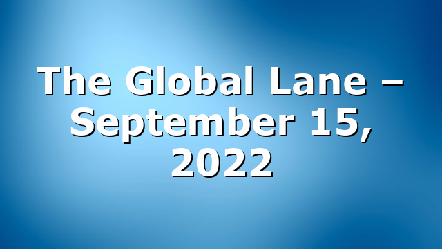 The Global Lane – September 15, 2022