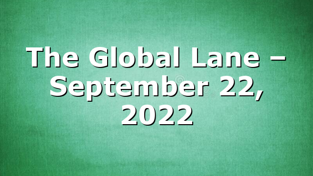 The Global Lane – September 22, 2022