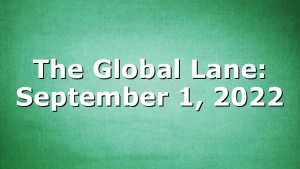 The Global Lane: September 1, 2022