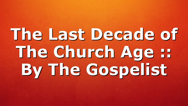 The Last Decade of The Church Age :: By The Gospelist