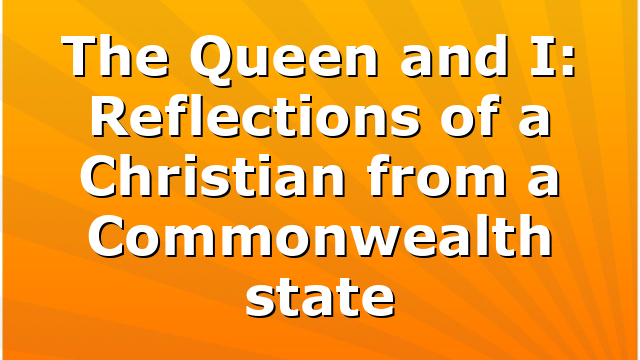 The Queen and I: Reflections of a Christian from a Commonwealth state