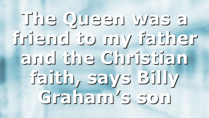 The Queen was a friend to my father and the Christian faith, says Billy Graham’s son