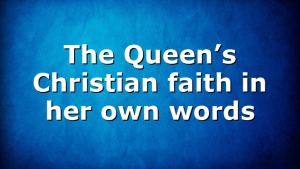 The Queen’s Christian faith in her own words