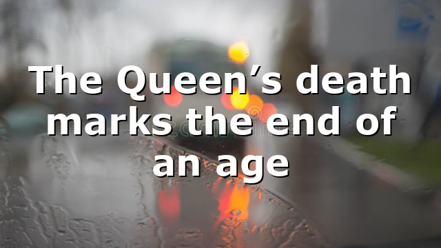 The Queen’s death marks the end of an age