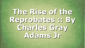 The Rise of the Reprobates :: By Charles Gray Adams Jr