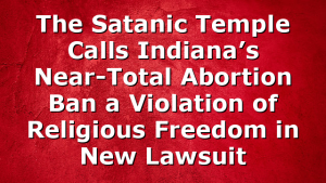 The Satanic Temple Calls Indiana’s Near-Total Abortion Ban a Violation of Religious Freedom in New Lawsuit
