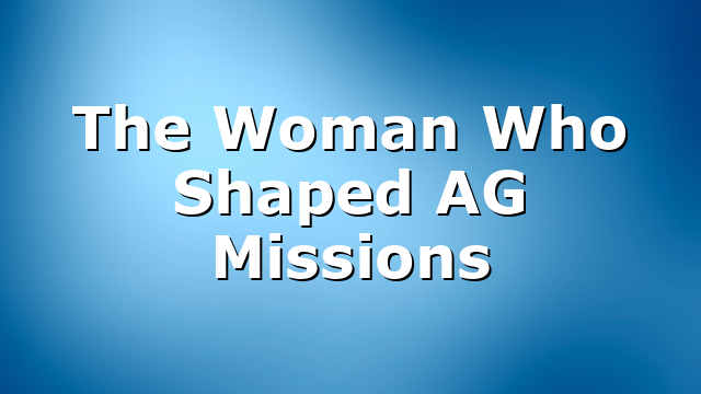 The Woman Who Shaped AG Missions