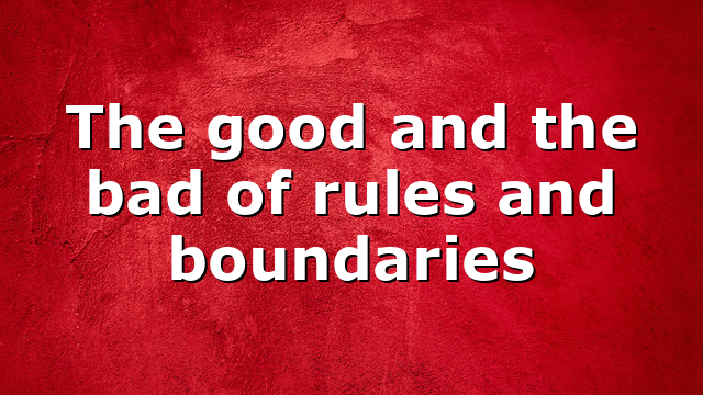 The good and the bad of rules and boundaries
