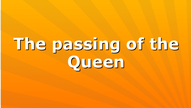 The passing of the Queen