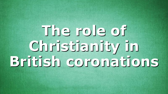 The role of Christianity in British coronations