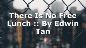 There Is No Free Lunch :: By Edwin Tan