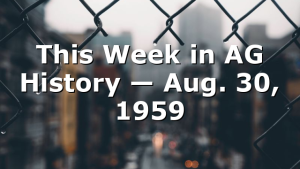 This Week in AG History — Aug. 30, 1959