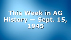 This Week in AG History — Sept. 15, 1945