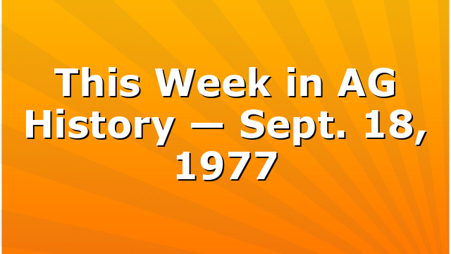 This Week in AG History — Sept. 18, 1977