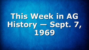 This Week in AG History — Sept. 7, 1969