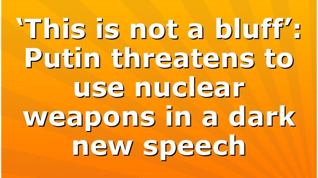 ‘This is not a bluff’: Putin threatens to use nuclear weapons in a dark new speech