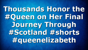 Thousands Honor the #Queen on Her Final Journey Through #Scotland #shorts #queenelizabeth