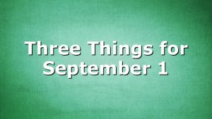 Three Things for September 1