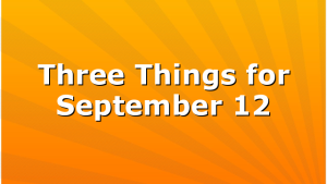 Three Things for September 12