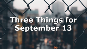 Three Things for September 13