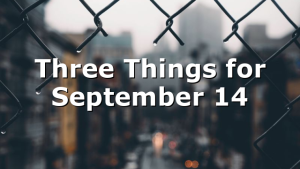 Three Things for September 14