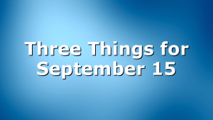 Three Things for September 15