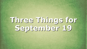Three Things for September 19