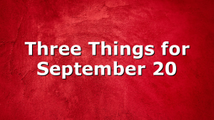 Three Things for September 20
