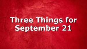 Three Things for September 21
