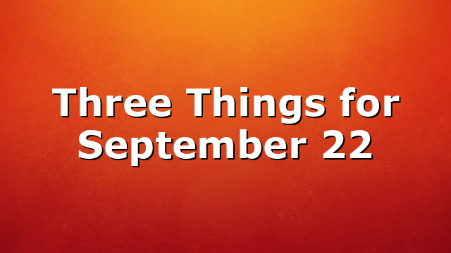 Three Things for September 22