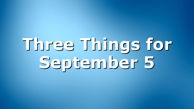 Three Things for September 5