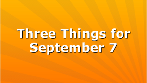 Three Things for September 7