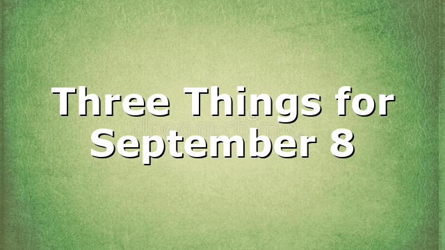Three Things for September 8
