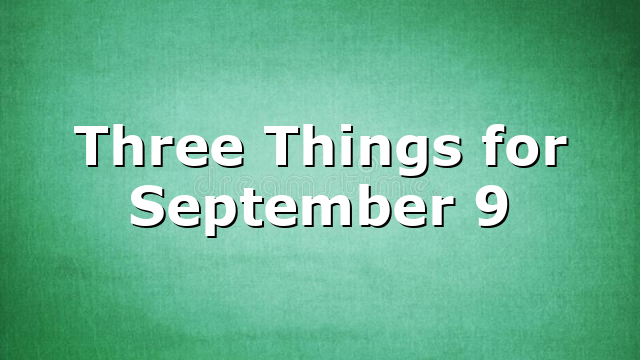 Three Things for September 9