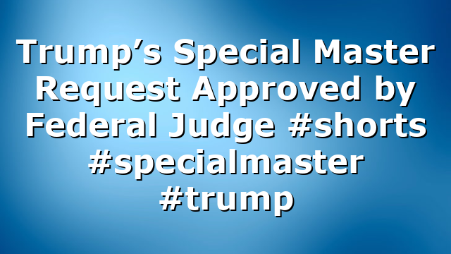 Trump’s Special Master Request Approved by Federal Judge #shorts #specialmaster #trump