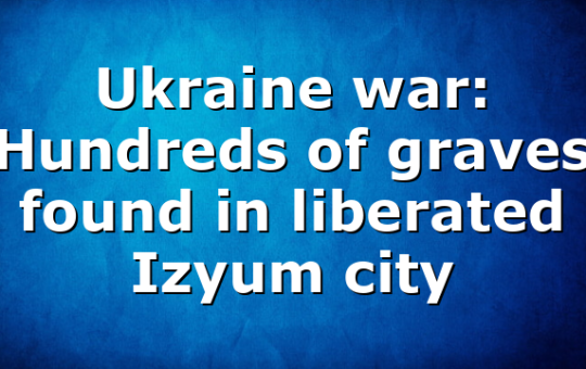 Ukraine war: Hundreds of graves found in liberated Izyum city