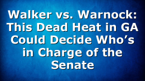 Walker vs. Warnock: This Dead Heat in GA Could Decide Who’s in Charge of the Senate