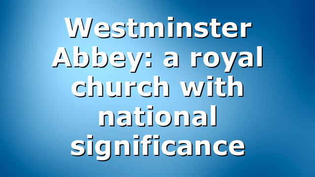 Westminster Abbey: a royal church with national significance